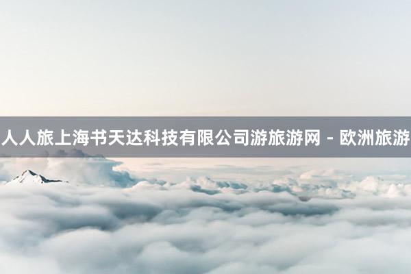 人人旅上海书天达科技有限公司游旅游网 - 欧洲旅游