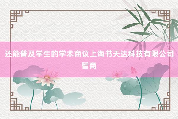 还能普及学生的学术商议上海书天达科技有限公司智商