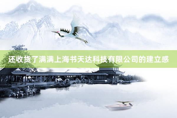 还收货了满满上海书天达科技有限公司的建立感