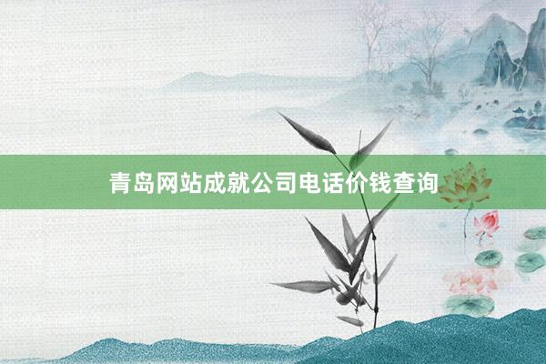 青岛网站成就公司电话价钱查询